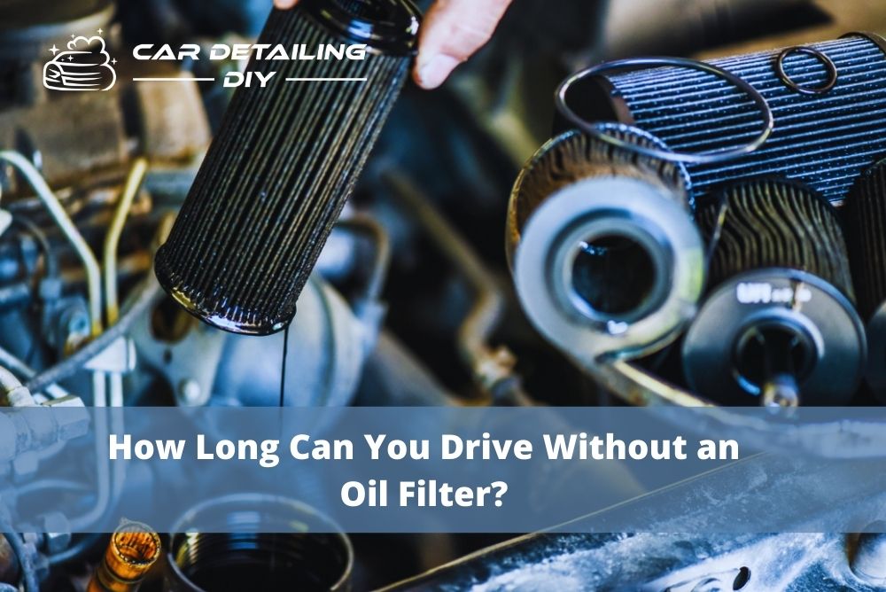 How Long Can You Drive Without an Oil Filter