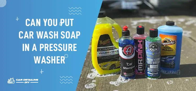Can You Put Car Wash Soap In A Pressure Washer