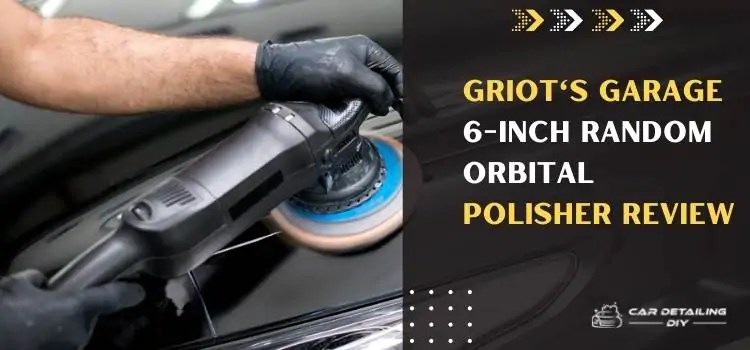 Griot'S Garage 6-Inch Random Orbital Polisher Review